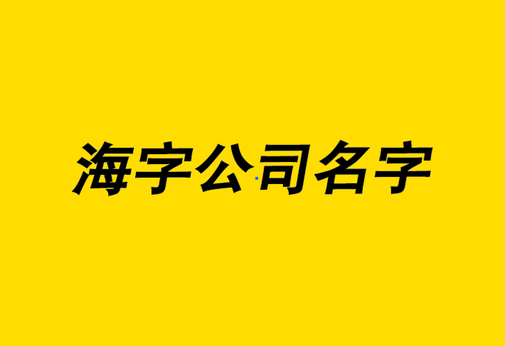 帶海字的公司名字大全-有寓意大氣霸氣的海字公司名稱.png