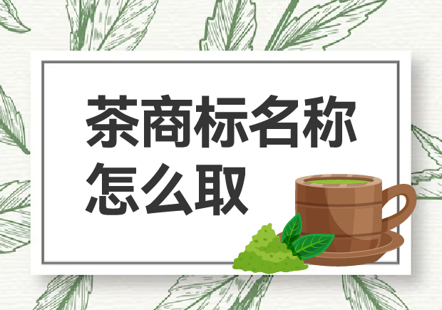 茶商標名稱怎么取？如何贏得市場青睞？